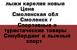 лыжи карелия новые › Цена ­ 2 000 - Смоленская обл., Смоленск г. Спортивные и туристические товары » Сноубординг и лыжный спорт   